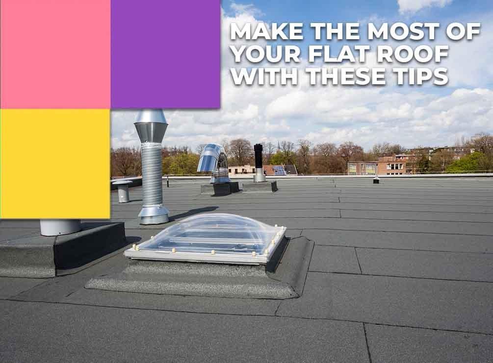 Make The Most Of Your Flat Roof With These Tips